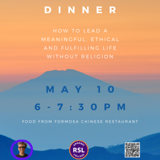 Humanist Dinner 10:13 Explore How to Lead a Meaningful, Ethical and Fulfilling Life Without Religion 10:13 May 10th 6-7:30 10:13 Pemberton Lounge (Chapin Hall) 10:14 Facilitated by Humanist Chaplain LJ Boswell 10:14 to register use qr code on poster or email lboswell@amherst.edu 10:14 Food from Formosa Chinese Restaurant